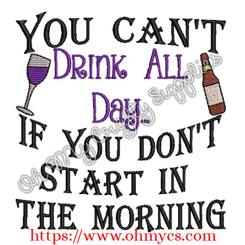 You Can't Drink all day if you don't start in the morning Embroidery Design