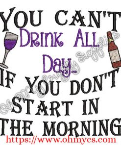 You Can't Drink all day if you don't start in the morning Embroidery Design