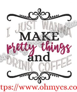 I just wanna make pretty things and drink coffee Embroidery design