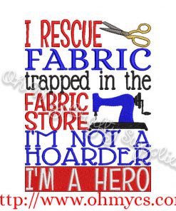 I rescue Fabric trapped in the fabric store I am not a Hoarder I am a hero embroidery design